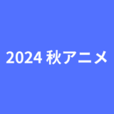 2024年秋アニメまとめ一覧表とおすすめ作品を紹介!!新作、シリーズ作品の放送時間を早見表でCHECK