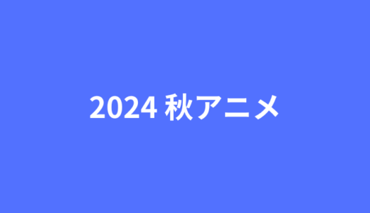 2024年秋アニメまとめ一覧表とおすすめ作品を紹介!!新作、シリーズ作品の放送時間を早見表でCHECK